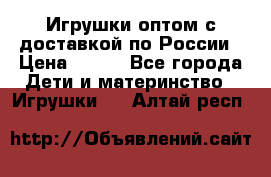 Игрушки оптом с доставкой по России › Цена ­ 500 - Все города Дети и материнство » Игрушки   . Алтай респ.